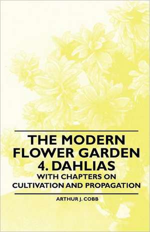 The Modern Flower Garden 4. Dahlias - With Chapters on Cultivation and Propagation de Arthur J. Cobb