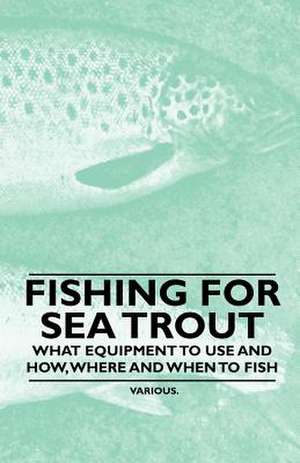 Fishing for Sea Trout - What Equipment to Use and How, Where and When to Fish de Various