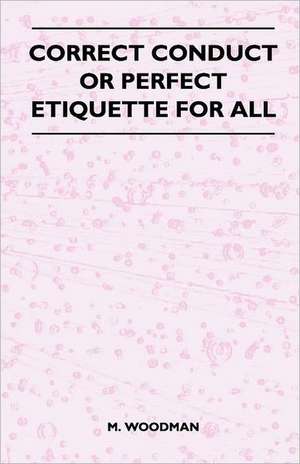 Correct Conduct or Perfect Etiquette for All de M. Woodman