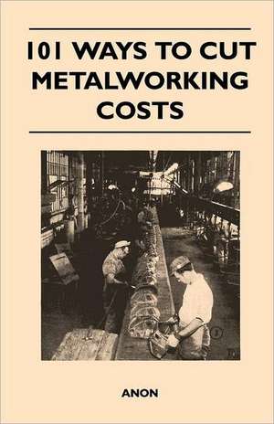 101 Ways to Cut Metalworking Costs de Anon