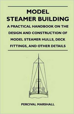 Model Steamer Building - A Practical Handbook on the Design and Construction of Model Steamer Hulls, Deck Fittings, and Other Details de Percival Marshall