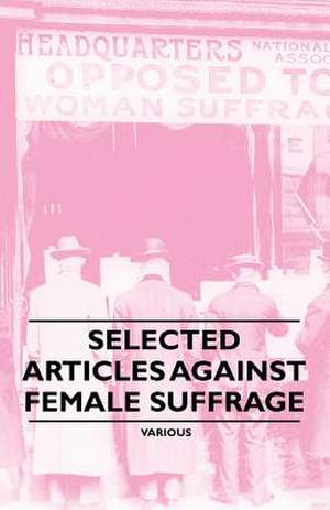 Selected Articles Against Female Suffrage de Various