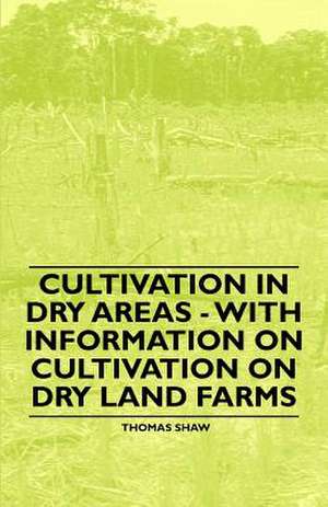 Cultivation in Dry Areas - With Information on Cultivation on Dry Land Farms de Thomas Shaw