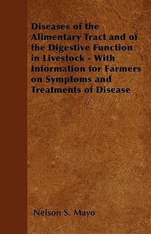 Diseases of the Alimentary Tract and of the Digestive Function in Livestock - With Information for Farmers on Symptoms and Treatments of Disease de Nelson S. Mayo