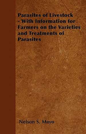 Parasites of Livestock - With Information for Farmers on the Varieties and Treatments of Parasites de Nelson S. Mayo