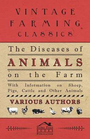 The Diseases of Animals on the Farm - With Information on Sheep, Pigs, Cattle and Other Animals de Various