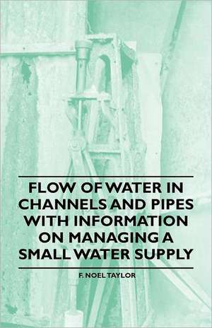 Flow of Water in Channels and Pipes - With Information on Managing a Small Water Supply de F. Noel Taylor