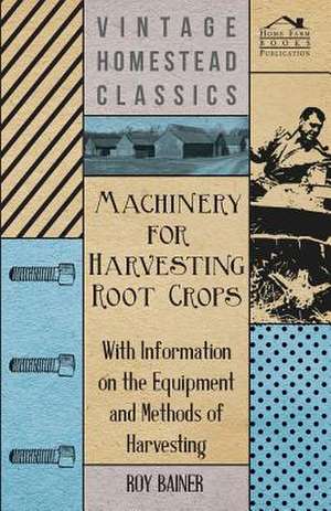 Machinery for Harvesting Root Crops - With Information on the Equipment and Methods of Harvesting de Various