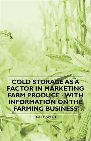 Cold Storage as a Factor in Marketing Farm Produce - With Information on the Farming Business de L. D. H. Weld