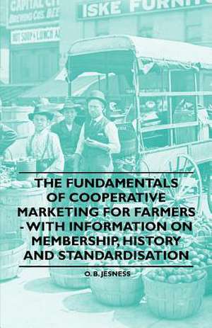 The Fundamentals of Cooperative Marketing for Farmers - With Information on Membership, History and Standardisation de O. B. Jesness