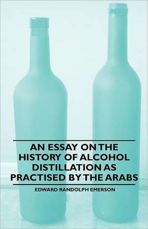 An Essay on the History of Alcohol Distillation as Practised by the Arabs de Edward Randolph Emerson