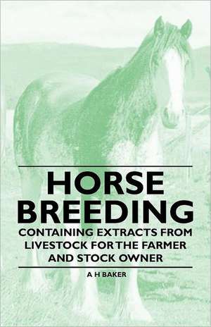 Horse Breeding - Containing Extracts from Livestock for the Farmer and Stock Owner de A. H. Baker