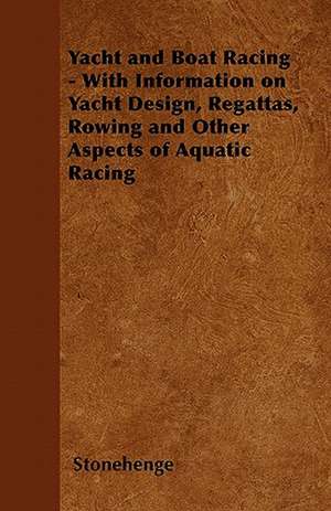 Yacht and Boat Racing - With Information on Yacht Design, Regattas, Rowing and Other Aspects of Aquatic Racing de Stonehenge