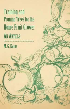 Training and Pruning Trees for the Home Fruit Grower - An Article de M. G. Kains