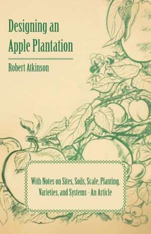 Designing an Apple Plantation with Notes on Sites, Soils, Scale, Planting, Varieties, and Systems - An Article de Robert Atkinson