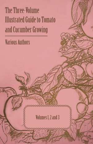 The Three-Volume Illustrated Guide to Tomato and Cucumber Growing - Volumes 1, 2 and 3 de Various