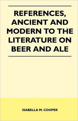 References, Ancient and Modern to the Literature on Beer and Ale de Isabella M. Cooper