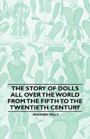 The Story of Dolls all over the World from the Fifth to the Twentieth Century de Winifred Mills