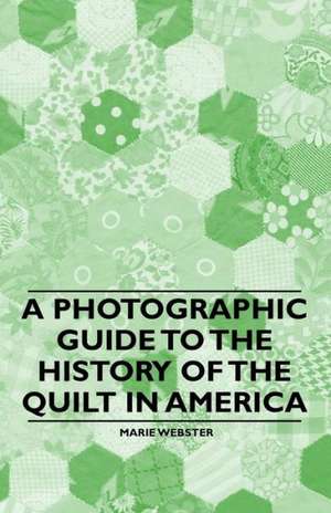 A Photographic Guide to the History of the Quilt in America de Marie Webster