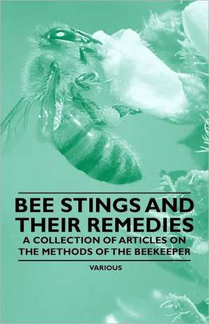 Bee Stings and Their Remedies - A Collection of Articles on the Methods of the Beekeeper de Various