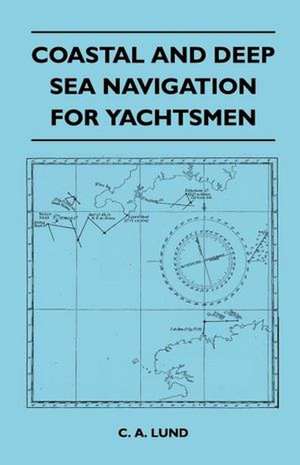 Coastal and Deep Sea Navigation for Yachtsmen de C. A. Lund