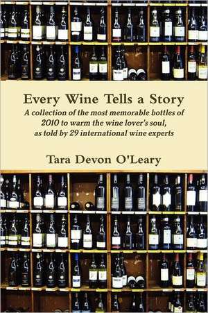 Every Wine Tells a Story a Collection of the Most Memorable Bottles of 2010 to Warm the Wine Lover's Soul, as Told by 29 International Wine Experts de Tara Devon O'Leary