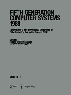 Fifth Generation Computer Systems 1988: Volume 1 Proceedings of the International Conference on Fifth Generation Computer Systems 1988 Tokyo, Japan November 28–December 2, 1988 de Institute for New Generation Computer Technology (ICOT)