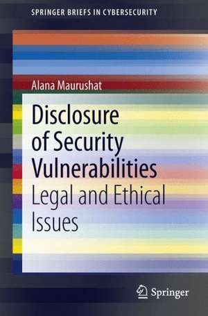 Disclosure of Security Vulnerabilities: Legal and Ethical Issues de Alana Maurushat