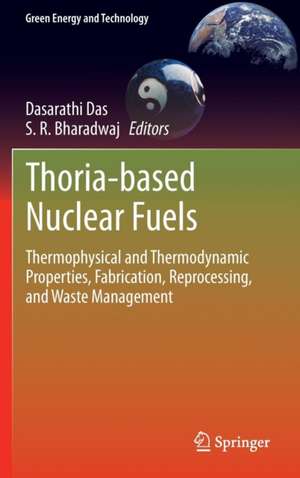 Thoria-based Nuclear Fuels: Thermophysical and Thermodynamic Properties, Fabrication, Reprocessing, and Waste Management de Dasarathi Das