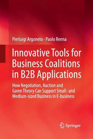 Innovative Tools for Business Coalitions in B2B Applications: How Negotiation, Auction and Game Theory Can Support Small- and Medium-sized Business in E-business de Pierluigi Argoneto