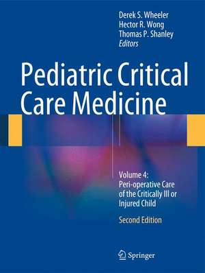 Pediatric Critical Care Medicine: Volume 4: Peri-operative Care of the Critically Ill or Injured Child de Derek S. Wheeler