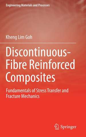 Discontinuous-Fibre Reinforced Composites: Fundamentals of Stress Transfer and Fracture Mechanics de Kheng Lim Goh