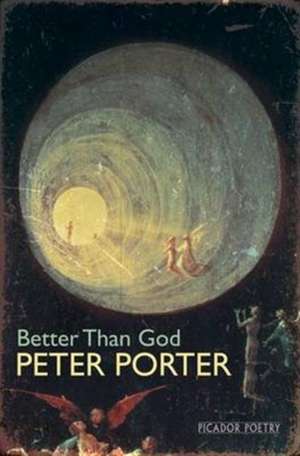 Better Than God de Peter Porter