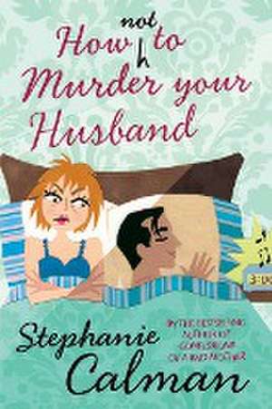 How Not to Murder Your Husband de Stephanie Calman