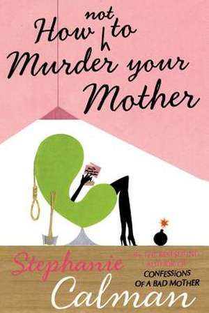 How Not to Murder Your Mother de Stephanie Calman