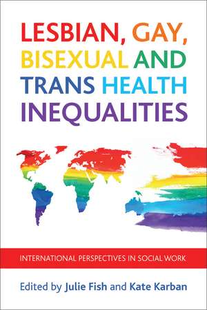 Lesbian, Gay, Bisexual and Trans Health Inequalities: International Perspectives in Social Work de Julie Fish