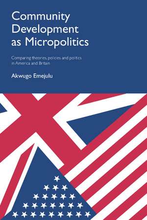 Community Development as Micropolitics: Comparing Theories, Policies and Politics in America and Britain de Akwugo Emejulu