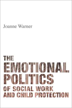 The Emotional Politics of Social Work and Child Protection de Joanne Warner