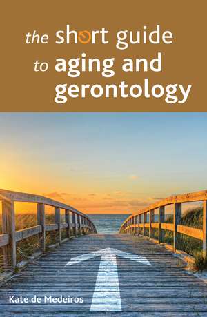 The Short Guide to Aging and Gerontology de Kate de Medeiros