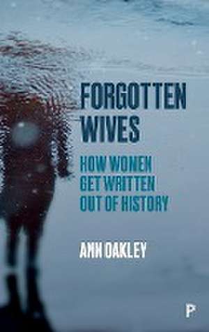 Forgotten Wives – How Women Get Written Out of His tory de Ann Oakley