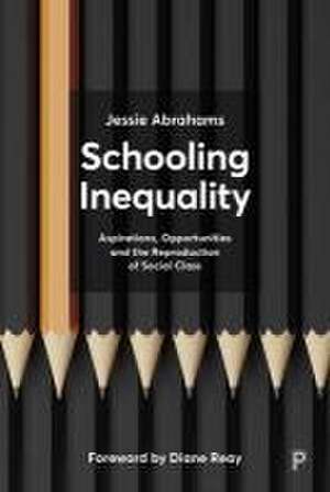 Schooling Inequality – Aspirations, Opportunities and the Reproduction of Social Class de Jessie Abrahams