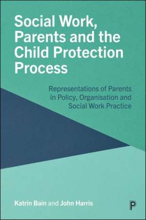 Social Work, Parents and the Child Protection Proc Process – Representations of Parents in Policy, Organisation and Social Work Practice de Katrin Bain