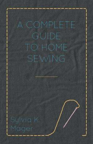 A Complete Guide to Home Sewing de Sylvia K. Mager