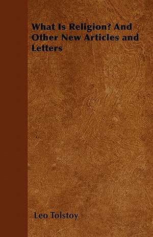 What Is Religion? And Other New Articles and Letters de Leo Tolstoy