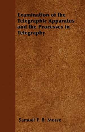 Examination of the Telegraphic Apparatus and the Processes in Telegraphy de Samuel F. B. Morse