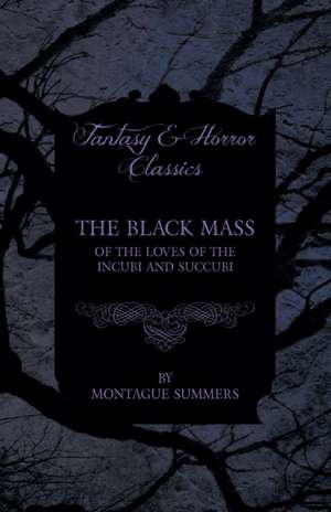 The Black Mass - Of the Loves of the Incubi and Succubi (Fantasy and Horror Classics) de Montague Summers