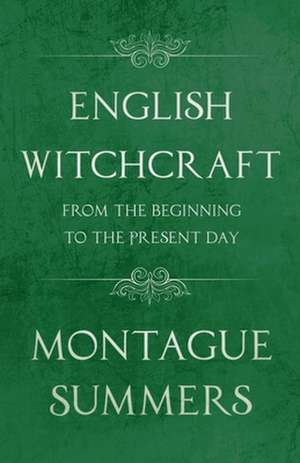 English Witchcraft - From the Beginning to the Present Day (Fantasy and Horror Classics) de Montague Summers