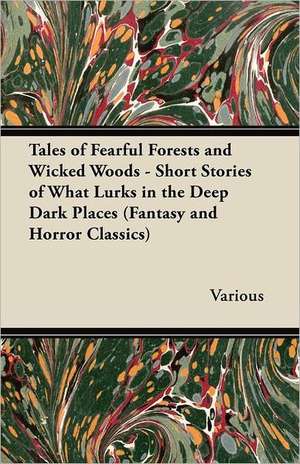 Tales of Fearful Forests and Wicked Woods - Short Stories of What Lurks in the Deep Dark Places (Fantasy and Horror Classics) de Various