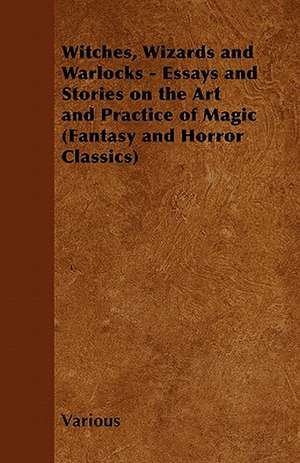 Witches, Wizards and Warlocks - Essays and Stories on the Art and Practice of Magic (Fantasy and Horror Classics) de Various