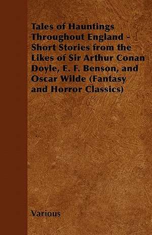 Tales of Hauntings Throughout England - Short Stories from the Likes of Sir Arthur Conan Doyle, E. F. Benson, and Oscar Wilde (Fantasy and Horror Clas de Various